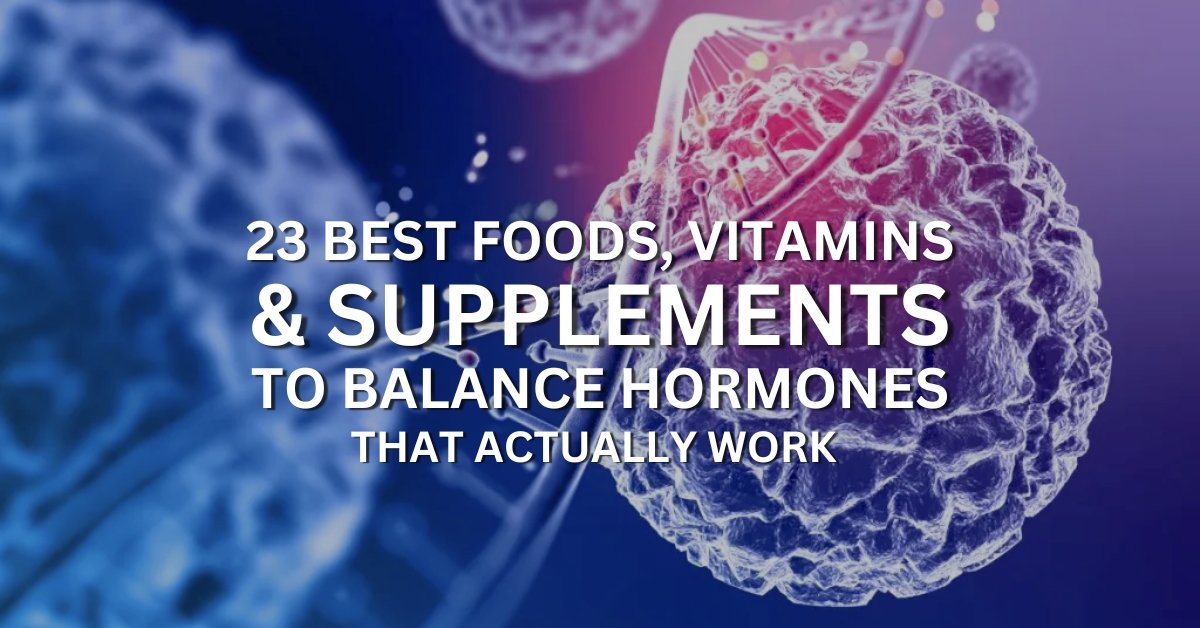 23 best foods, vitamins, supplements to balance hormones
