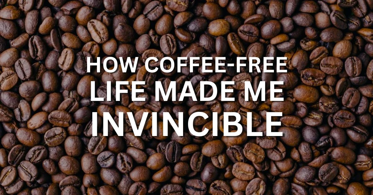 how coffee-free life made me invincible