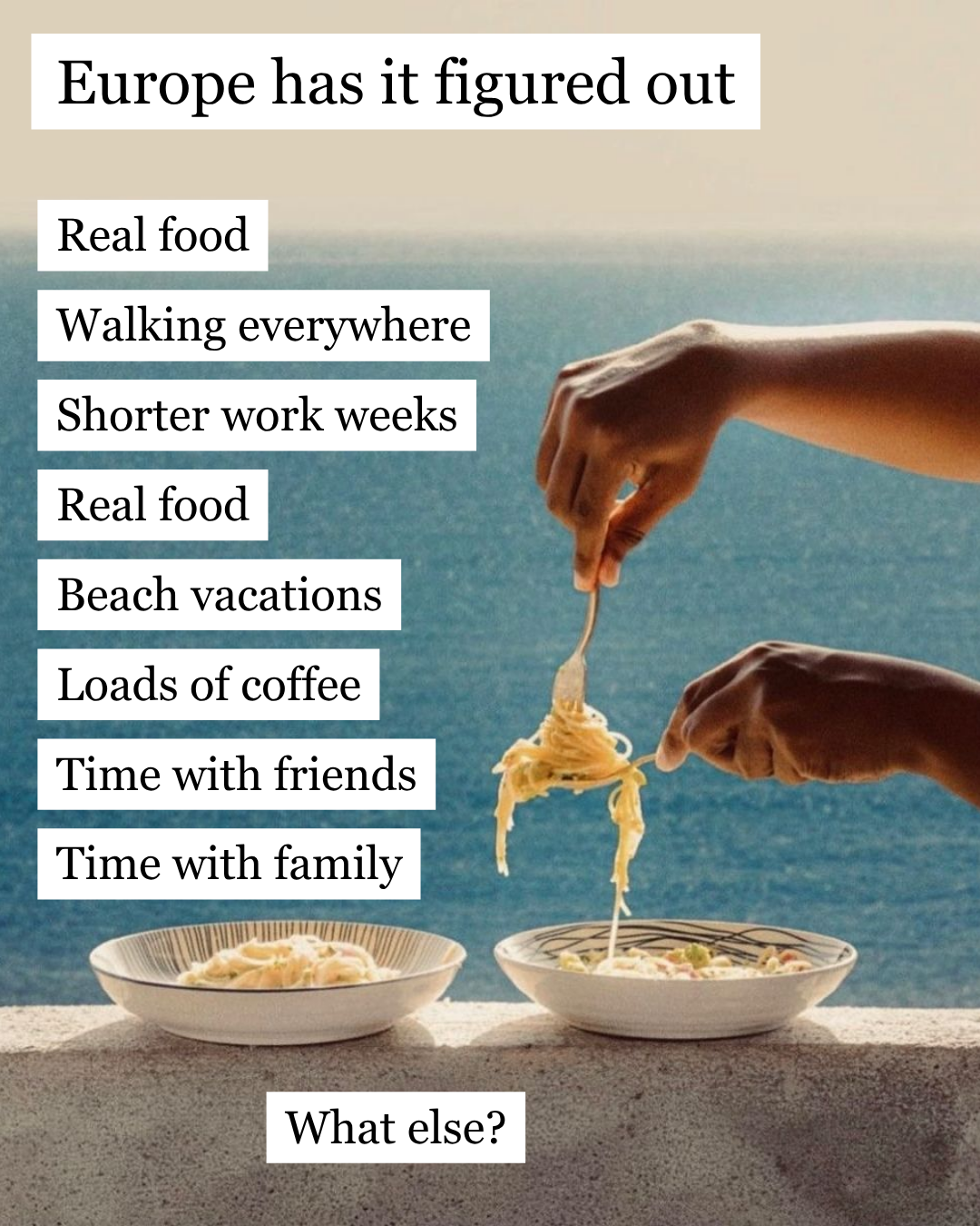 Europe has it figured out — a checklist: Real food, Walking everywhere, Shorter work weeks, Real food again, Beach vacations, Loads of coffee, Time with friends, Time with family — with a What else? prompt at the bottom
